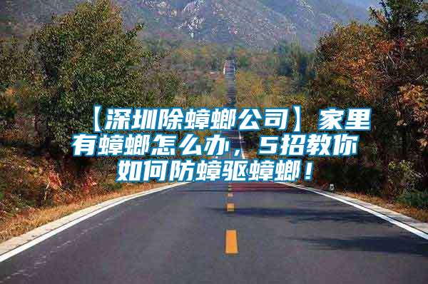 【深圳除蟑螂公司】家里有蟑螂怎么辦，5招教你如何防蟑驅(qū)蟑螂！