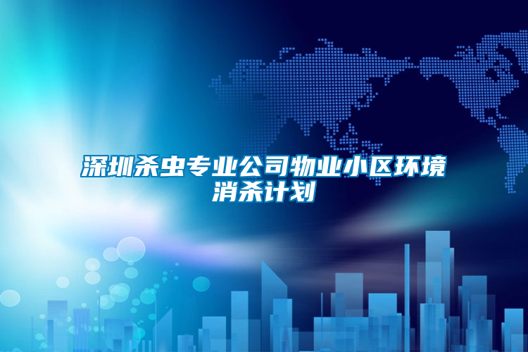 深圳殺蟲(chóng)專(zhuān)業(yè)公司物業(yè)小區(qū)環(huán)境消殺計(jì)劃