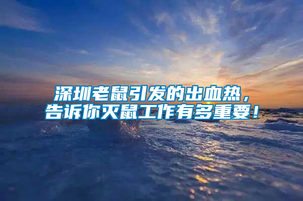 深圳老鼠引發的出血熱，告訴你滅鼠工作有多重要！