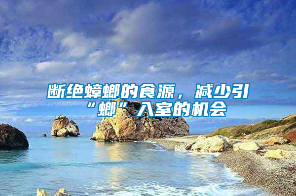 斷絕蟑螂的食源，減少引“螂”入室的機(jī)會