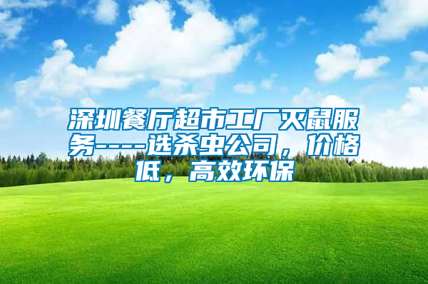 深圳餐廳超市工廠滅鼠服務(wù)----選殺蟲公司，價(jià)格低，高效環(huán)保
