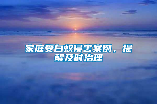 家庭受白蟻侵害案例，提醒及時治理