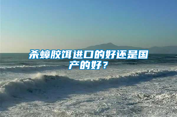 殺蟑膠餌進口的好還是國產的好？